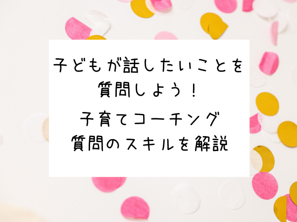 心を閉じている子どもが思わず自分のことを話したくなる質問スキル 子育てコーチングとおすすめ商品