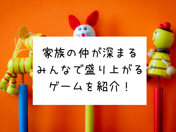 家族の仲が深まるゲーム おもちゃ10選を紹介 スイッチもあり れいちゃん子育てコーチング